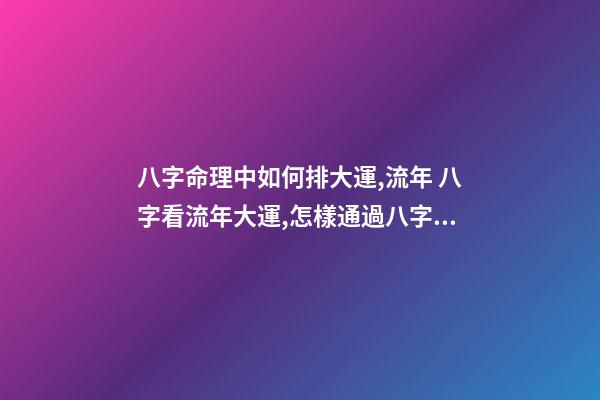八字命理中如何排大運,流年 八字看流年大運,怎樣通過八字看流年運勢-第1張-觀點-玄機派